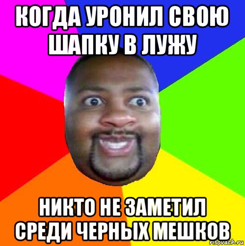 когда уронил свою шапку в лужу никто не заметил среди черных мешков, Мем  Добрый Негр