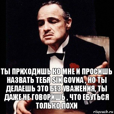 ты приходишь ко мне и просишь назвать тебя sin govna , но ты делаешь это без уважения, ты даже не говоришь , что ебуться только лохи, Комикс Дон Вито Корлеоне 1