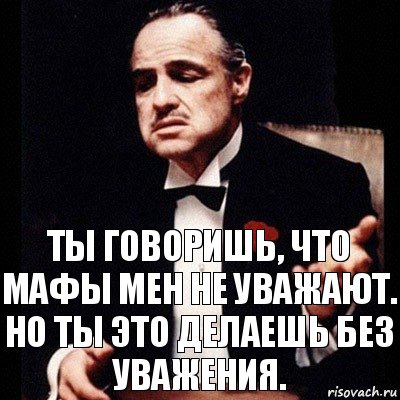 Ты говоришь, что мафы мен не уважают. Но ты это делаешь без уважения., Комикс Дон Вито Корлеоне 1