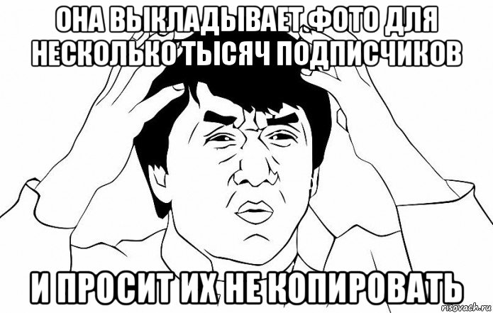 она выкладывает фото для несколько тысяч подписчиков и просит их не копировать, Мем ДЖЕКИ ЧАН