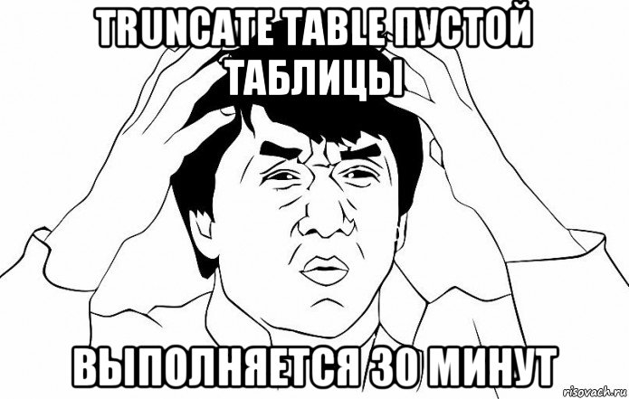 truncate table пустой таблицы выполняется 30 минут, Мем ДЖЕКИ ЧАН