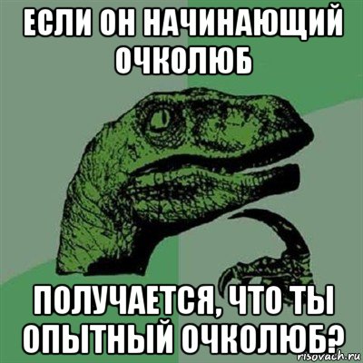 если он начинающий очколюб получается, что ты опытный очколюб?, Мем Филосораптор