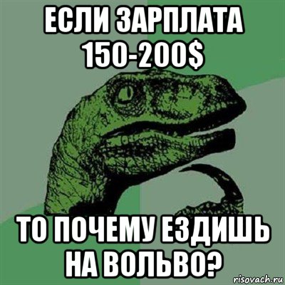 если зарплата 150-200$ то почему ездишь на вольво?, Мем Филосораптор