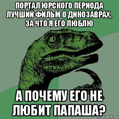 портал юрского периода лучший фильм о динозаврах, за что я его люблю а почему его не любит папаша?, Мем Филосораптор