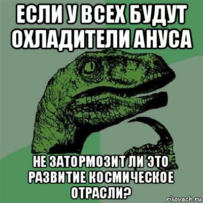 если у всех будут охладители ануса не затормозит ли это развитие космическое отрасли?, Мем Филосораптор