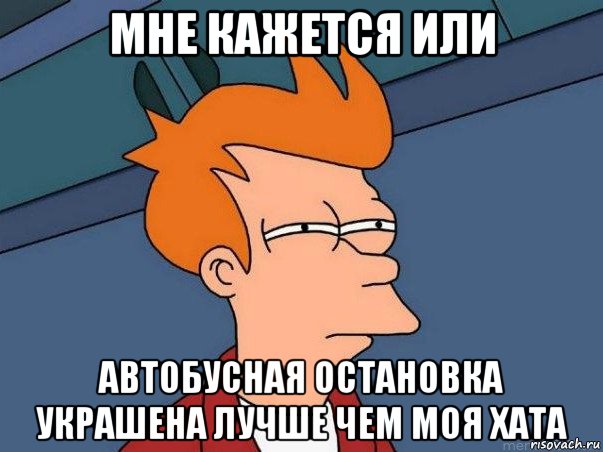 мне кажется или автобусная остановка украшена лучше чем моя хата, Мем  Фрай (мне кажется или)