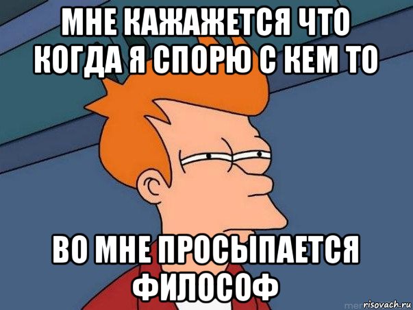 мне кажажется что когда я спорю с кем то во мне просыпается философ, Мем  Фрай (мне кажется или)