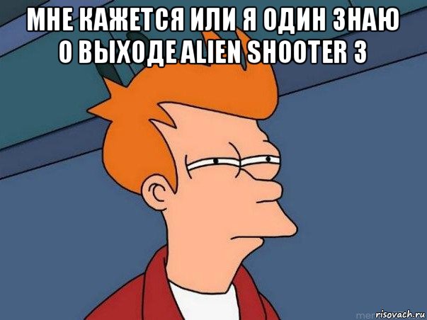 мне кажется или я один знаю о выходе alien shooter 3 , Мем  Фрай (мне кажется или)