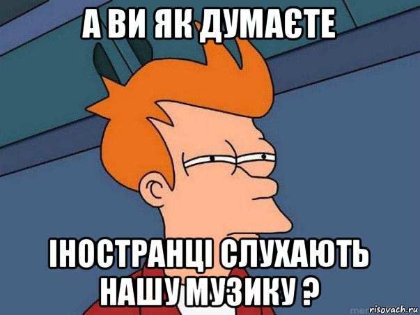 а ви як думаєте іностранці слухають нашу музику ?, Мем  Фрай (мне кажется или)