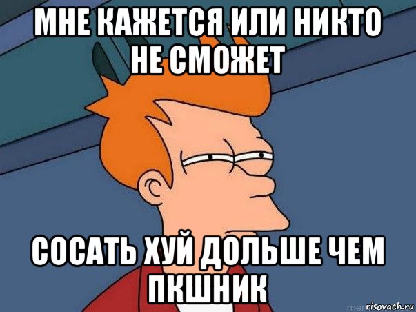 мне кажется или никто не сможет сосать хуй дольше чем пкшник, Мем  Фрай (мне кажется или)