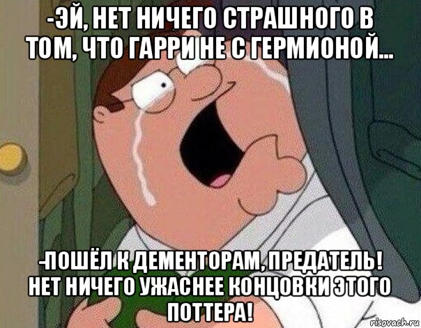 -эй, нет ничего страшного в том, что гарри не с гермионой... -пошёл к дементорам, предатель! нет ничего ужаснее концовки этого поттера!, Мем Гриффин плачет