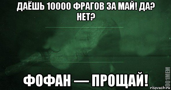 даёшь 10000 фрагов за май! да? нет? фофан — прощай!