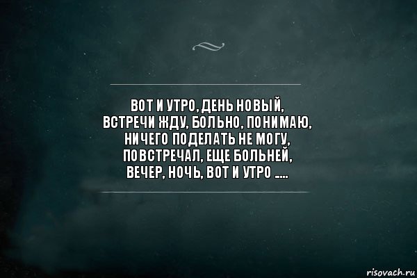 Вот и утро, день новый,
встречи жду, больно, понимаю,
ничего поделать не могу,
повстречал, еще больней,
вечер, ночь, вот и утро ....., Комикс Игра Слов