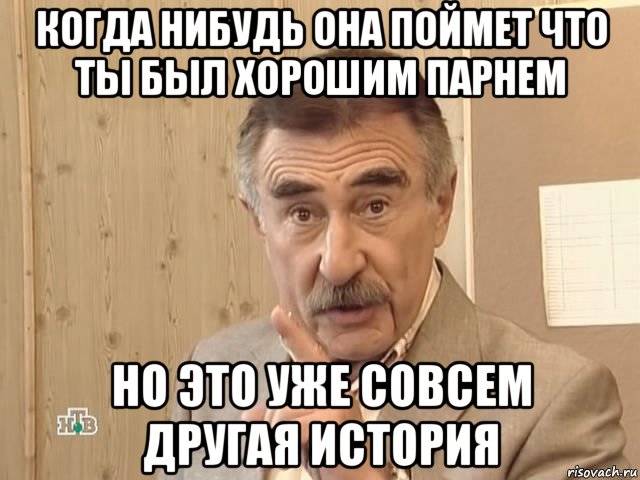 когда нибудь она поймет что ты был хорошим парнем но это уже совсем другая история, Мем Каневский (Но это уже совсем другая история)