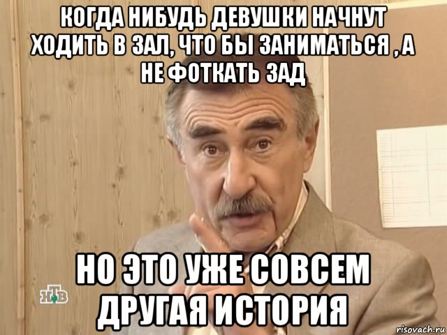 когда нибудь девушки начнут ходить в зал, что бы заниматься , а не фоткать зад но это уже совсем другая история, Мем Каневский (Но это уже совсем другая история)