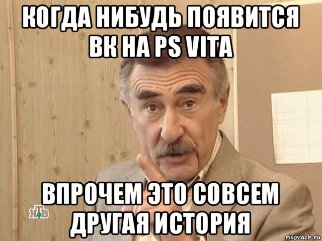 когда нибудь появится вк на ps vita впрочем это совсем другая история, Мем Каневский (Но это уже совсем другая история)