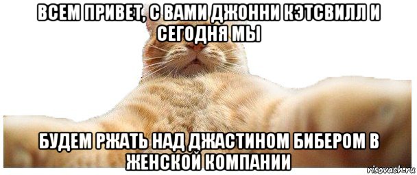 всем привет, с вами джонни кэтсвилл и сегодня мы будем ржать над джастином бибером в женской компании, Мем   Кэтсвилл