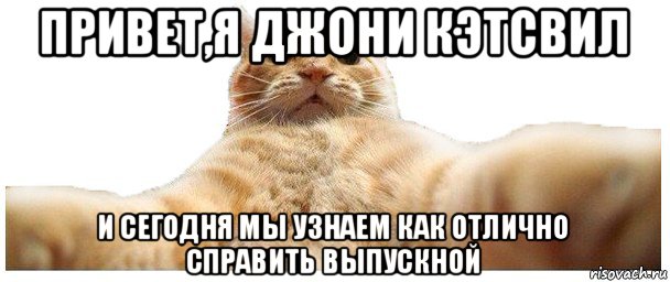 привет,я джони кэтсвил и сегодня мы узнаем как отлично справить выпускной, Мем   Кэтсвилл