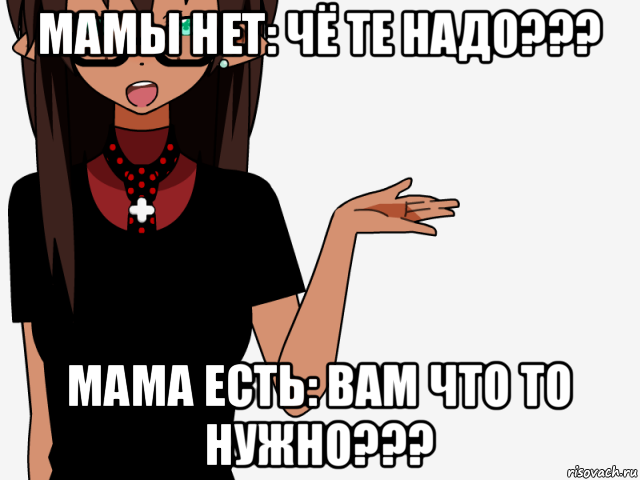 мамы нет: чё те надо??? мама есть: вам что то нужно???, Мем кИсЕкАй