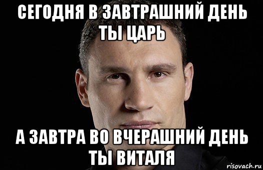 cегодня в завтрашний день ты царь а завтра во вчерашний день ты виталя, Мем Кличко