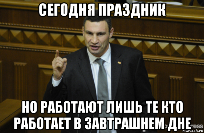 А у кого сегодня праздник. Сегодня в завтрашний день не все могут смотреть. Когда работаешь в праздники. В праздники работать мемы. Мем Кличко в завтрашний день.