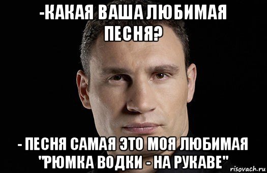 -какая ваша любимая песня? - песня самая это моя любимая "рюмка водки - на рукаве", Мем Кличко