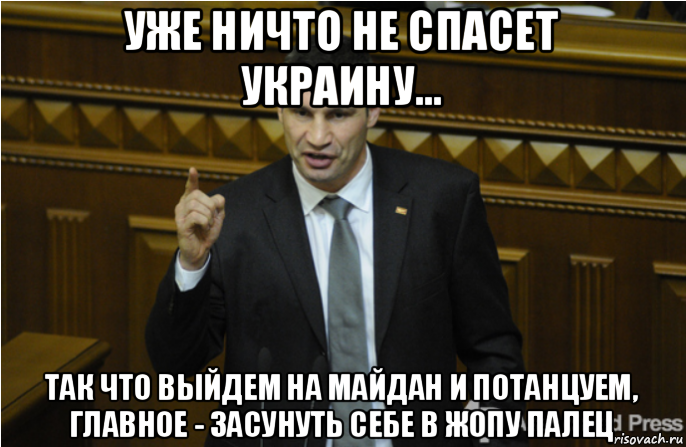 уже ничто не спасет украину... так что выйдем на майдан и потанцуем, главное - засунуть себе в жопу палец, Мем кличко философ