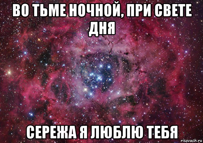 во тьме ночной, при свете дня сережа я люблю тебя, Мем Ты просто космос