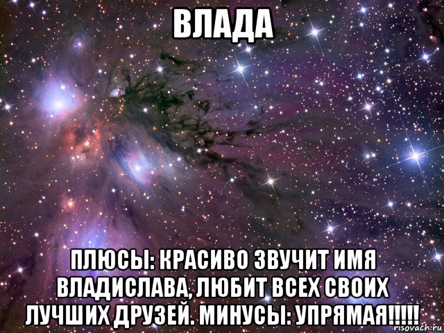 влада плюсы: красиво звучит имя владислава, любит всех своих лучших друзей. минусы: упрямая!!!!!, Мем Космос