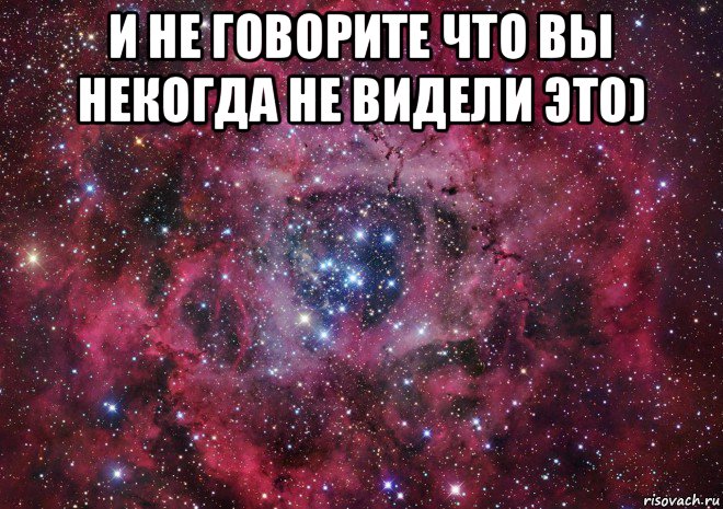 и не говорите что вы некогда не видели это) , Мем Ты просто космос