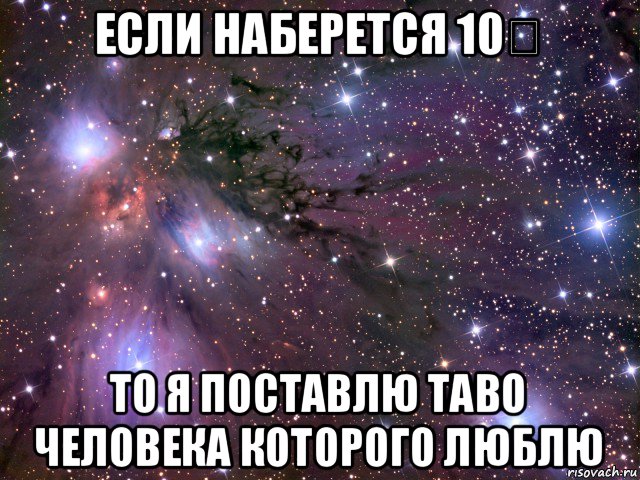 если наберется 10♡ то я поставлю таво человека которого люблю, Мем Космос