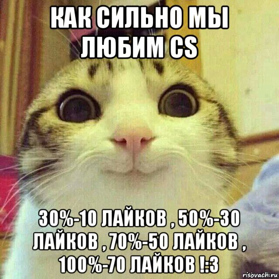 как сильно мы любим cs 30%-10 лайков , 50%-30 лайков , 70%-50 лайков , 100%-70 лайков !:3, Мем       Котяка-улыбака