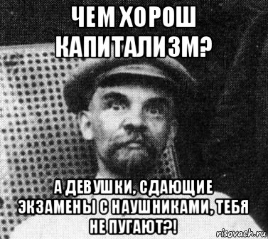 чем хорош капитализм? а девушки, сдающие экзамены с наушниками, тебя не пугают?!, Мем   Ленин удивлен