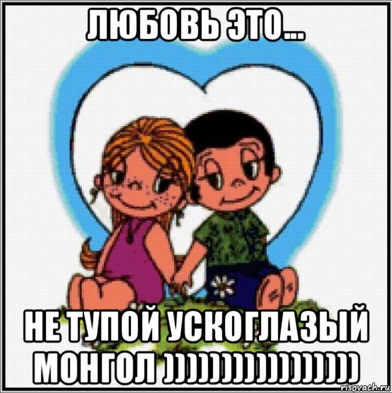 любовь это... не тупой ускоглазый монгол ))))))))))))))))), Мем Love is