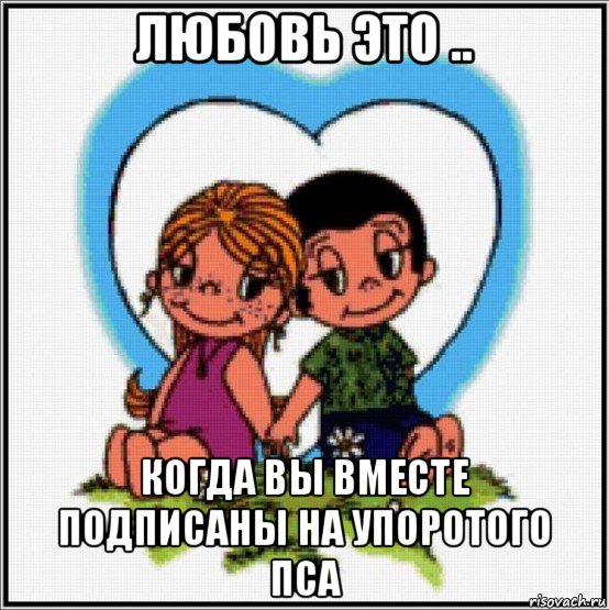 любовь это .. когда вы вместе подписаны на упоротого пса, Мем Love is