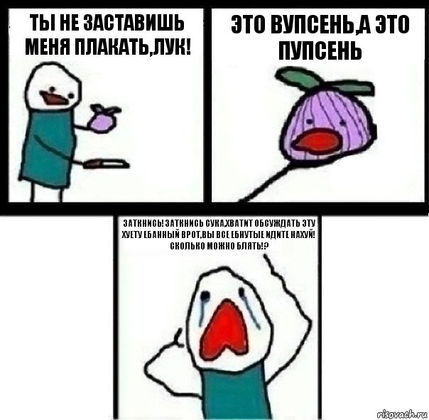 Ты не заставишь меня плакать,лук! Это вупсень,а это пупсень Заткнись!Заткнись сука,хватит обсуждать эту хуету ебанный врот,вы все ебнутые идите нахуй! Сколько можно блять!?, Комикс  Лук ты не заставишь меня плакать