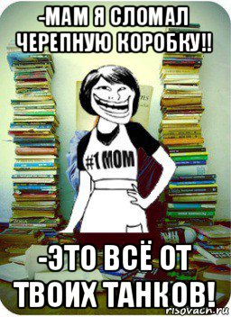 -мам я сломал черепную коробку!! -это всё от твоих танков!, Мем Мама