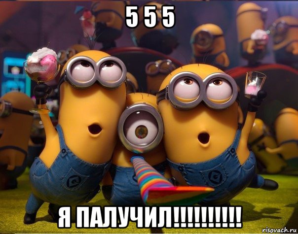 5 5 5 я палучил!!!!!!!!!!, Мем   миньоны