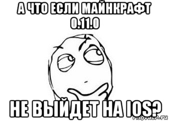 а что если майнкрафт 0.11.0 не выйдет на ios?, Мем Мне кажется или