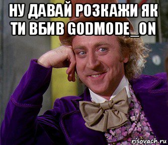 ну давай розкажи як ти вбив godmode_on , Мем мое лицо