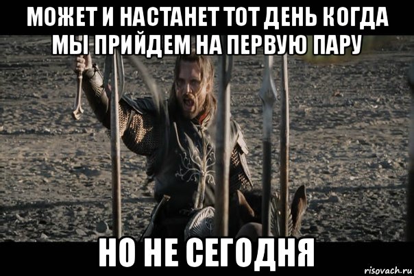 Пожалуйста не сегодня. Настал тот день. Может настанет тот день. Но только не сегодня Арагорн Мем. Настал тот день Мем.