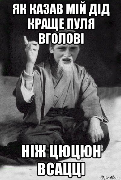 як казав мій дід краще пуля вголові ніж цюцюн всацці, Мем Мудрий паца