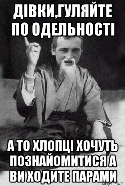 дівки,гуляйте по одельності а то хлопці хочуть познайомитися а ви ходите парами, Мем Мудрий паца