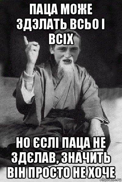 паца може здэлать всьо і всіх но єслі паца не здєлав, значить він просто не хоче