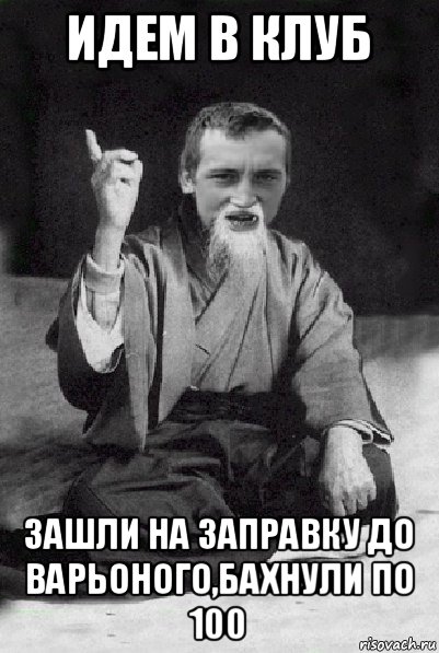 идем в клуб зашли на заправку до варьоного,бахнули по 100, Мем Мудрий паца