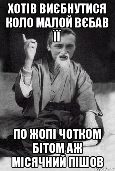 хотів виєбнутися коло малой вєбав її по жопі чотком бітом аж місячний пішов, Мем Мудрий паца