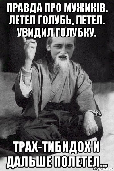 правда про мужиків. летел голубь, летел. увидил голубку. трах-тибидох и дальше полетел..., Мем Мудрий паца