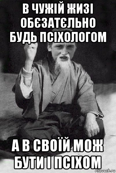 в чужій жизі обєзатєльно будь псіхологом а в своїй мож бути і псіхом, Мем Мудрий паца