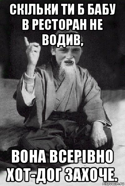 скільки ти б бабу в ресторан не водив, вона всерівно хот-дог захоче., Мем Мудрий паца