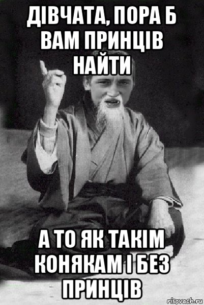 дівчата, пора б вам принців найти а то як такім конякам і без принців, Мем Мудрий паца